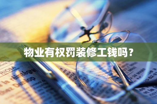 物业有权罚装修工钱吗？