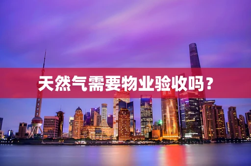 天然气需要物业验收吗？