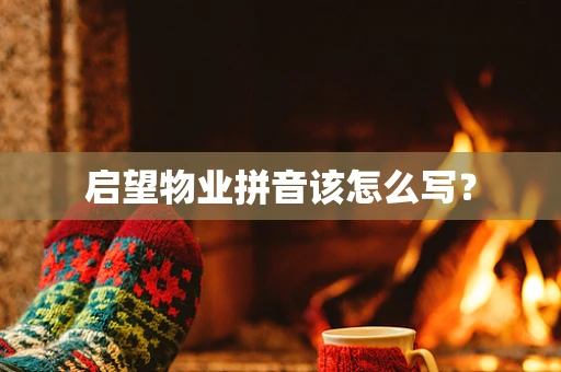 启望物业拼音该怎么写？