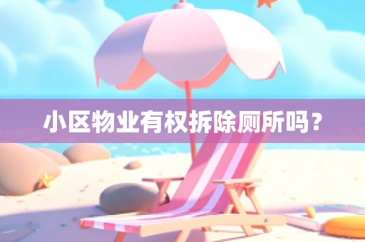 小区物业有权拆除厕所吗？
