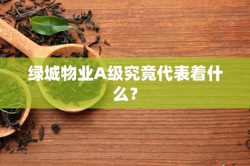 绿城物业A级究竟代表着什么？