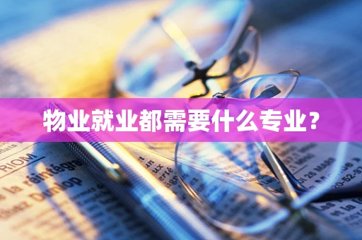 物业就业都需要什么专业？