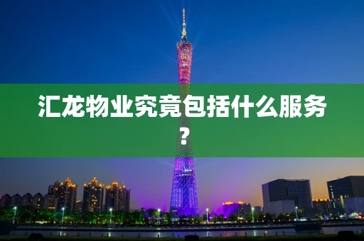 汇龙物业究竟包括什么服务？