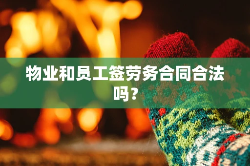 物业和员工签劳务合同合法吗？