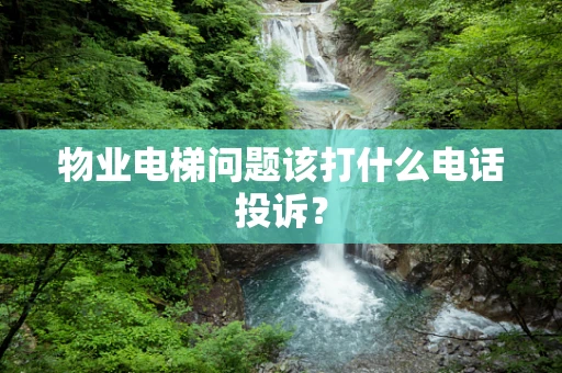 物业电梯问题该打什么电话投诉？