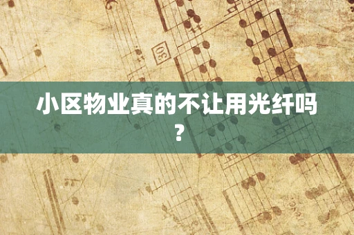 小区物业真的不让用光纤吗？