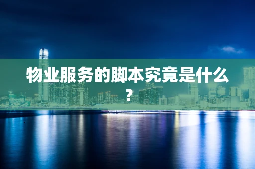 物业服务的脚本究竟是什么？