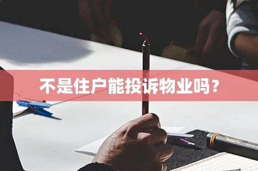 不是住户能投诉物业吗？