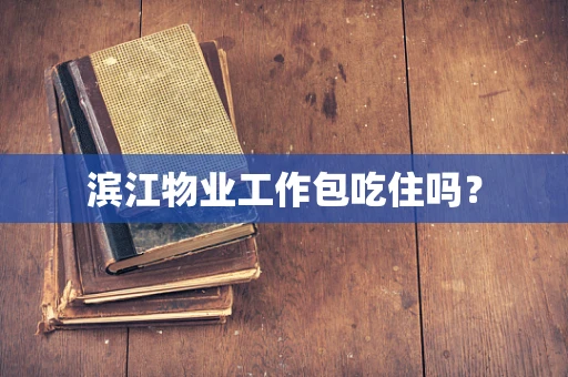 滨江物业工作包吃住吗？