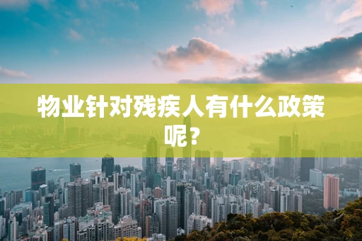 物业针对残疾人有什么政策呢？