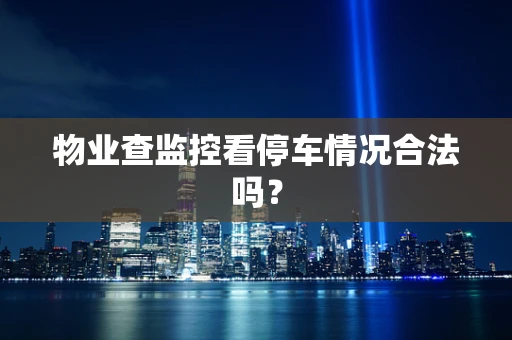 物业查监控看停车情况合法吗？