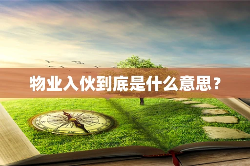 物业入伙到底是什么意思？