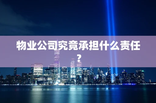 物业公司究竟承担什么责任？