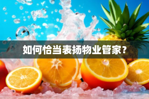 如何恰当表扬物业管家？