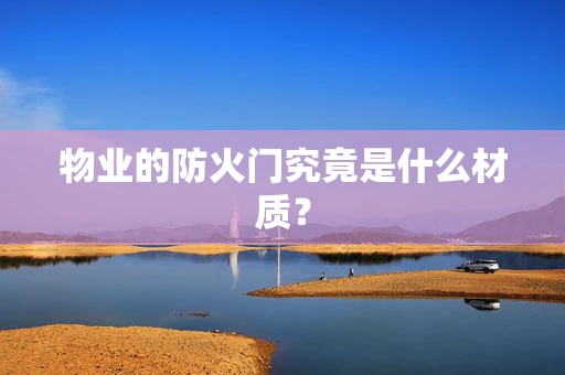 物业的防火门究竟是什么材质？