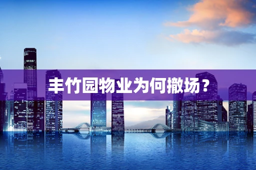 丰竹园物业为何撤场？