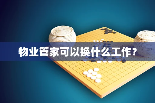 物业管家可以换什么工作？