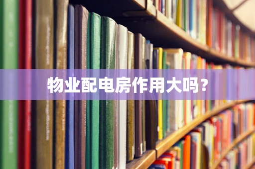 物业配电房作用大吗？