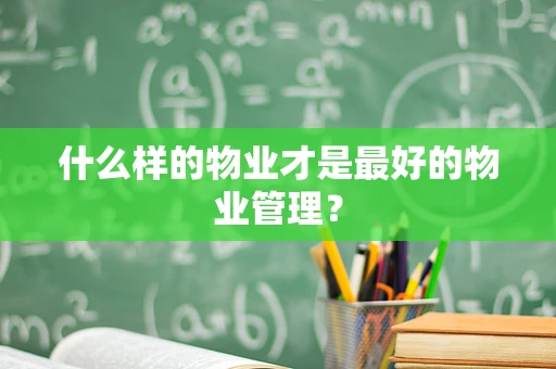 什么样的物业才是最好的物业管理？