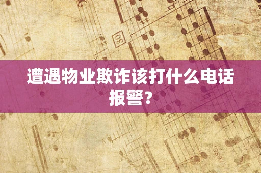 遭遇物业欺诈该打什么电话报警？