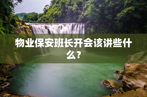 物业保安班长开会该讲些什么？