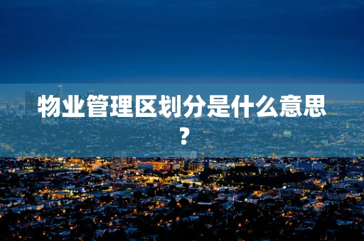 物业管理区划分是什么意思？