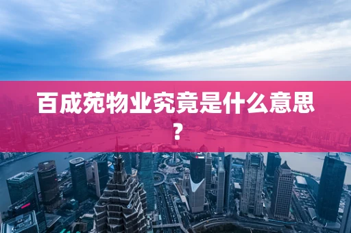 百成苑物业究竟是什么意思？