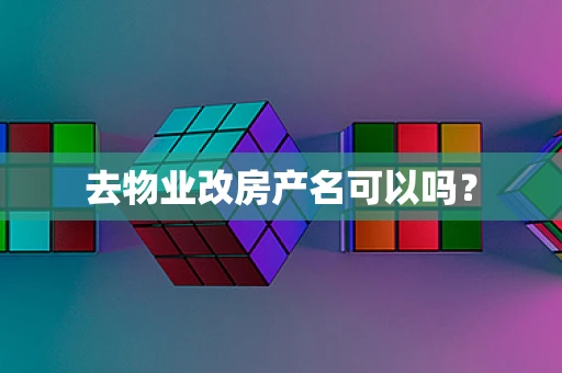 去物业改房产名可以吗？