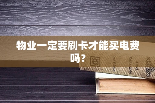 物业一定要刷卡才能买电费吗？