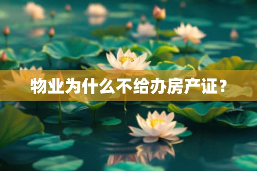 物业为什么不给办房产证？