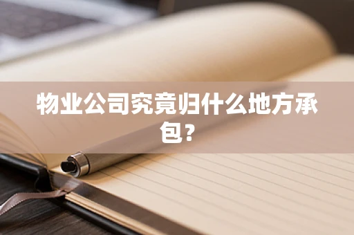 物业公司究竟归什么地方承包？