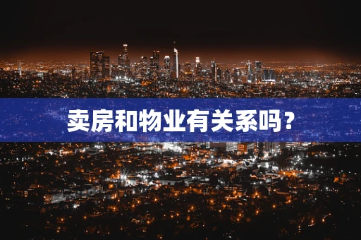 卖房和物业有关系吗？