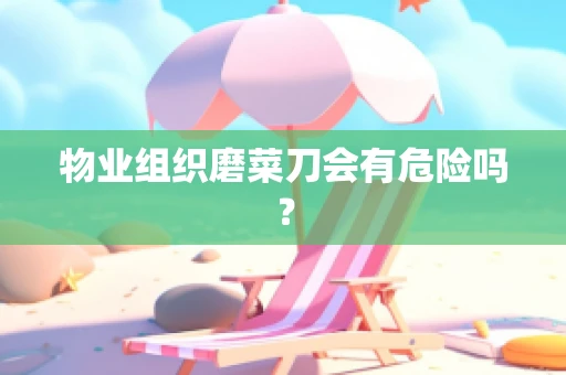 物业组织磨菜刀会有危险吗？