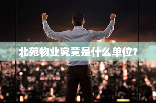 北苑物业究竟是什么单位？