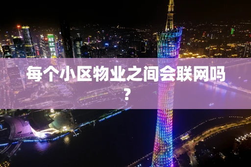 每个小区物业之间会联网吗？