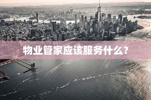 物业管家应该服务什么？