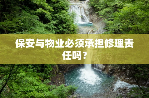 保安与物业必须承担修理责任吗？