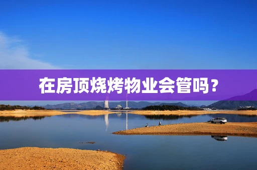 在房顶烧烤物业会管吗？