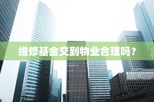 维修基金交到物业合理吗？
