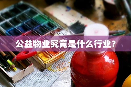公益物业究竟是什么行业？