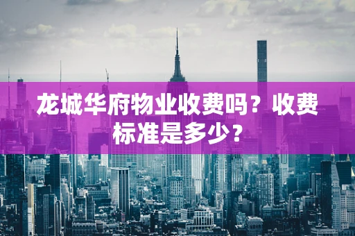 龙城华府物业收费吗？收费标准是多少？