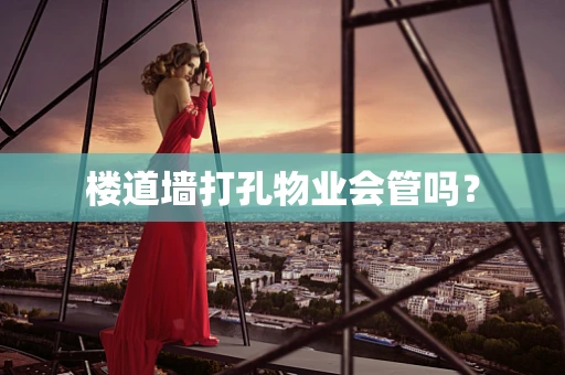 楼道墙打孔物业会管吗？