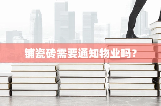 铺瓷砖需要通知物业吗？