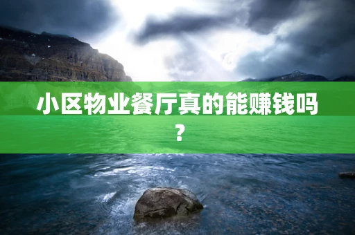 小区物业餐厅真的能赚钱吗？