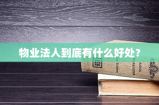 物业法人到底有什么好处？