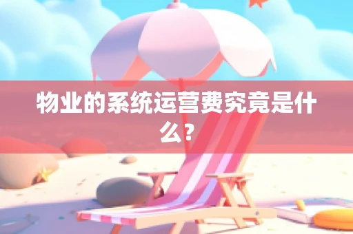 物业的系统运营费究竟是什么？