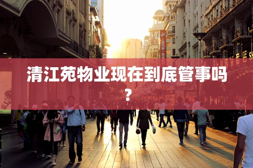 清江苑物业现在到底管事吗？