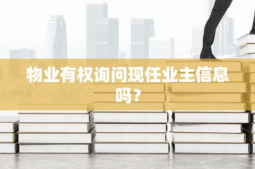 物业有权询问现任业主信息吗？
