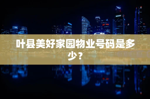 叶县美好家园物业号码是多少？