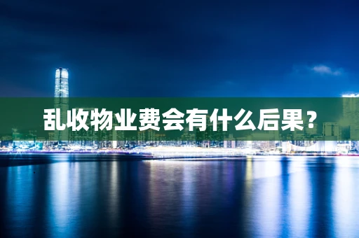 乱收物业费会有什么后果？